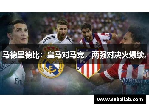 马德里德比：皇马对马竞，两强对决火爆续。